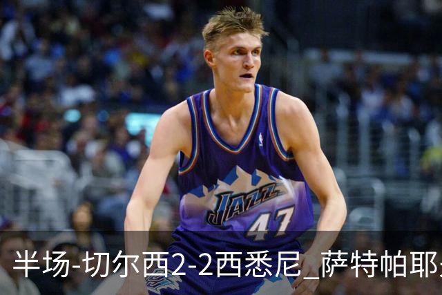 半场-切尔西2-2西悉尼 萨特帕耶夫、埃苏戈破门麦昆手术刀助攻